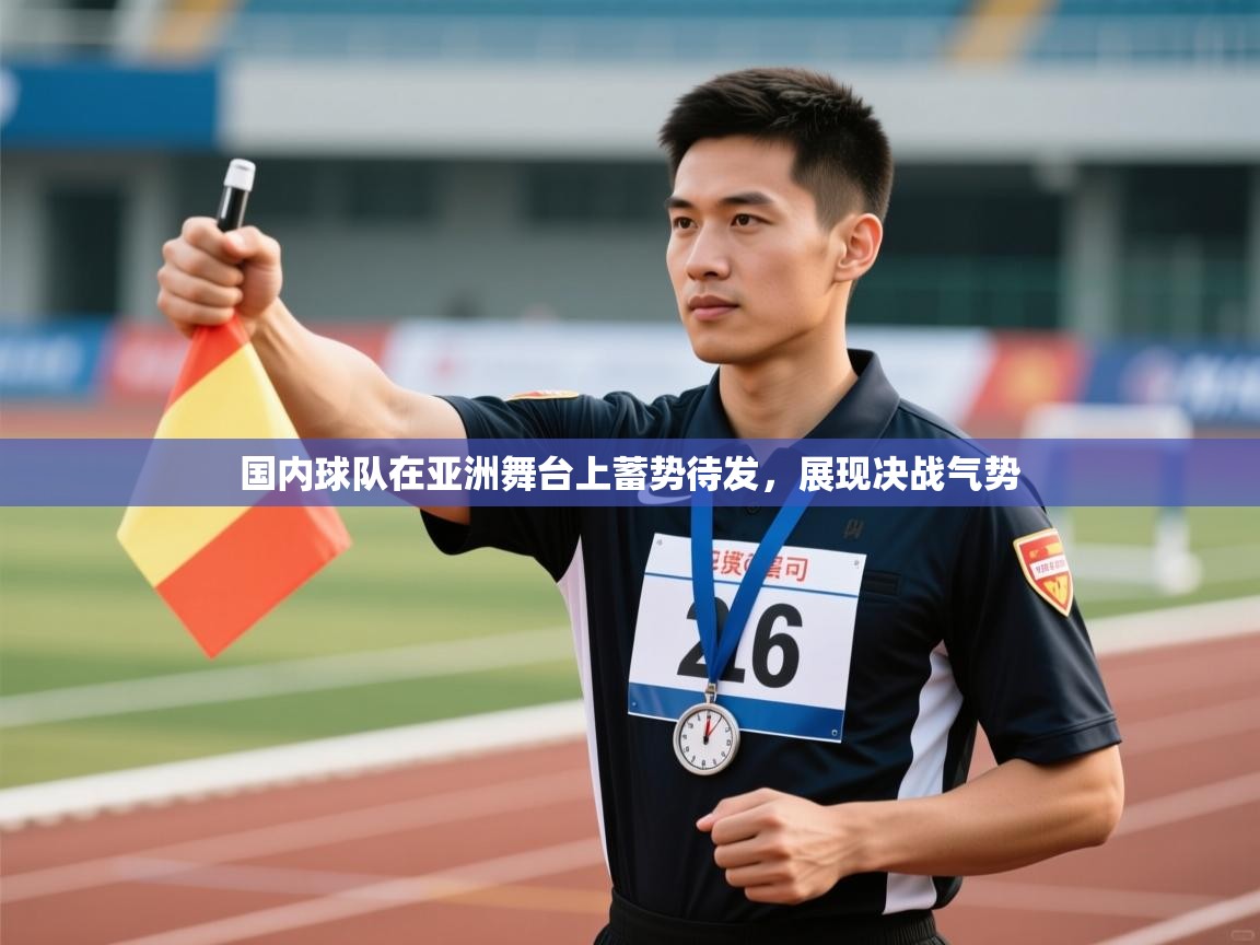 国内球队在亚洲舞台上蓄势待发，展现决战气势