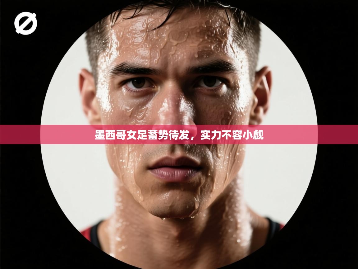 墨西哥女足蓄势待发，实力不容小觑  第2张