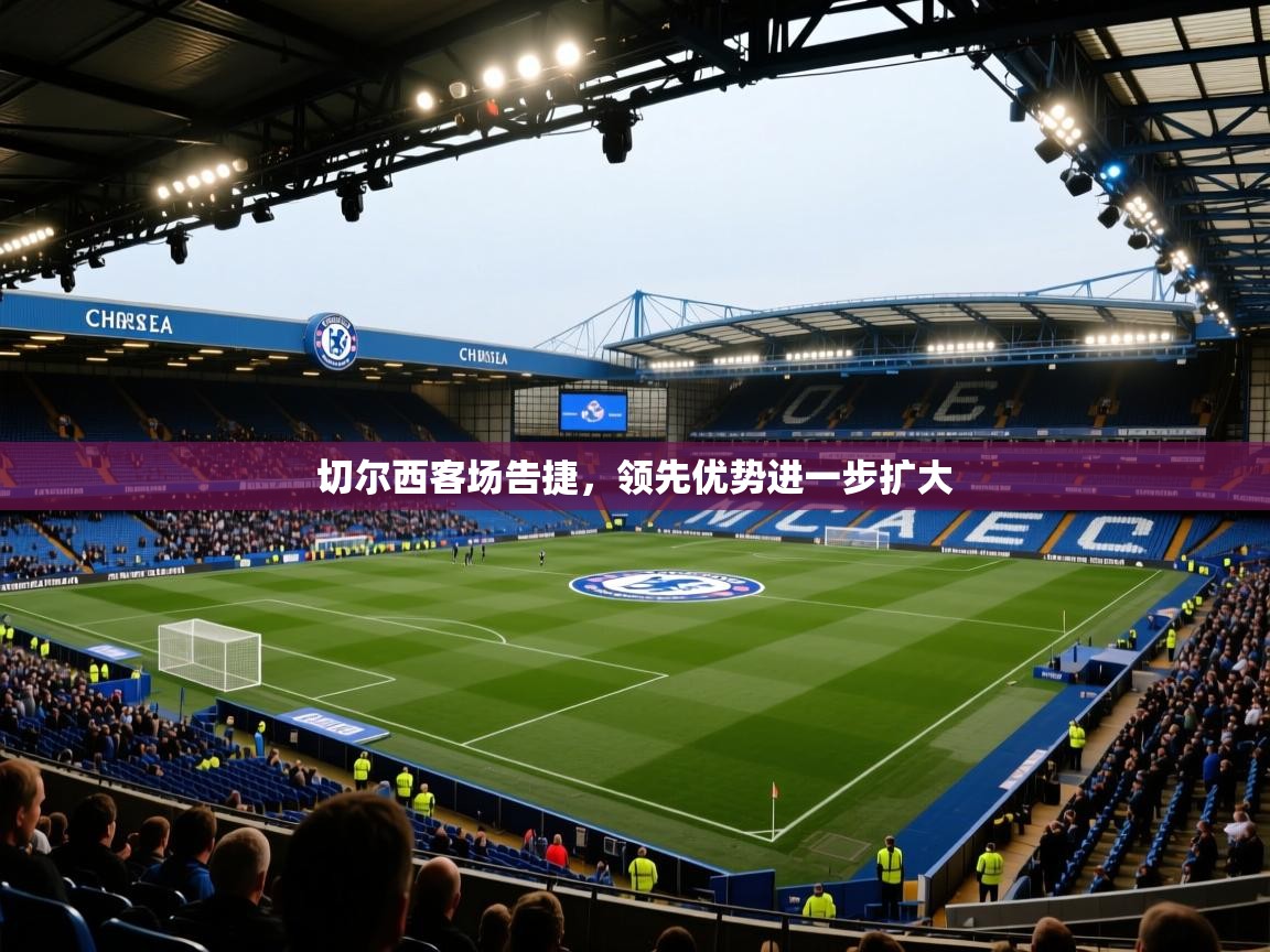 切尔西客场告捷,领先优势进一步扩大 第2张